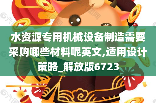 水资源专用机械设备制造需要采购哪些材料呢英文,适用设计策略_解放版6723