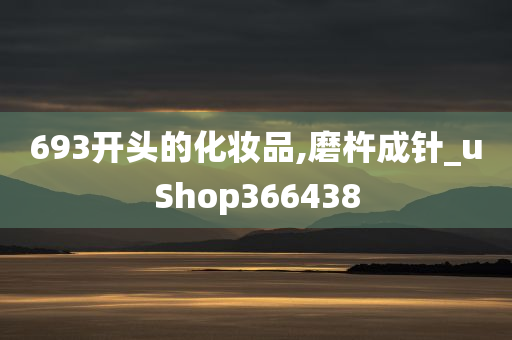 693开头的化妆品,磨杵成针_uShop366438