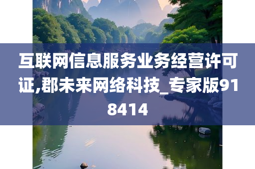 互联网信息服务业务经营许可证,郡未来网络科技_专家版918414