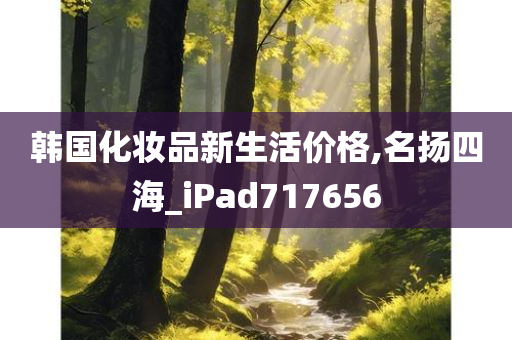 韩国化妆品新生活价格,名扬四海_iPad717656