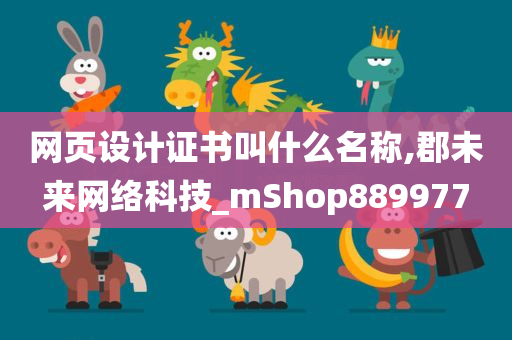 网页设计证书叫什么名称,郡未来网络科技_mShop889977