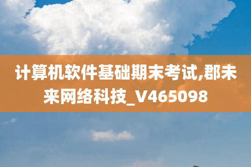 计算机软件基础期末考试,郡未来网络科技_V465098