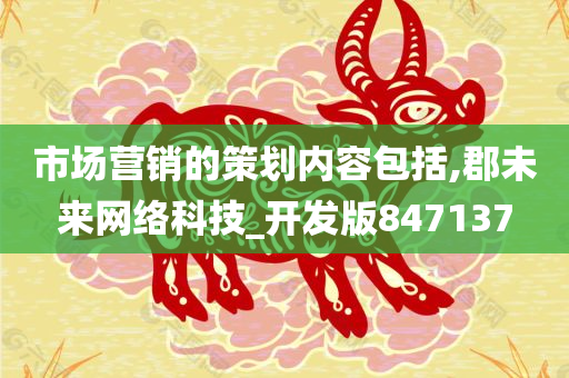 市场营销的策划内容包括,郡未来网络科技_开发版847137