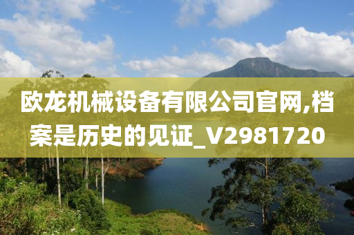 欧龙机械设备有限公司官网,档案是历史的见证_V2981720