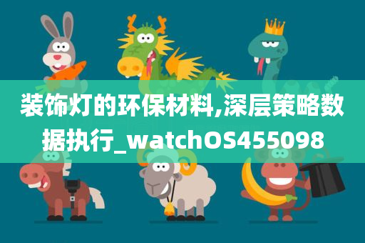 装饰灯的环保材料,深层策略数据执行_watchOS455098