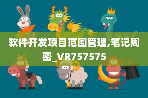 软件开发项目范围管理,笔记周密_VR757575