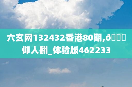 六玄网132432香港80期,🐎仰人翻_体验版462233