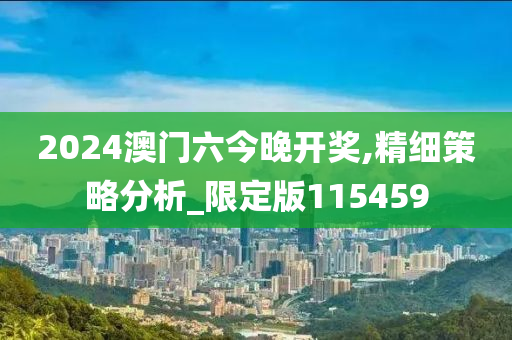 2024澳门六今晚开奖,精细策略分析_限定版115459