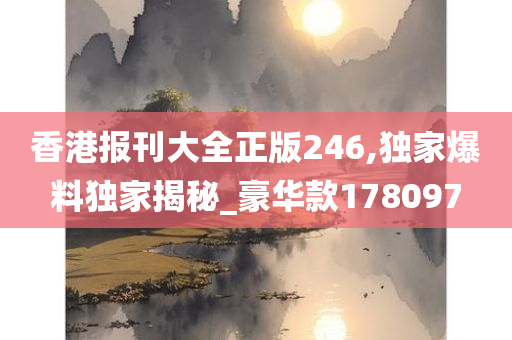 香港报刊大全正版246,独家爆料独家揭秘_豪华款178097