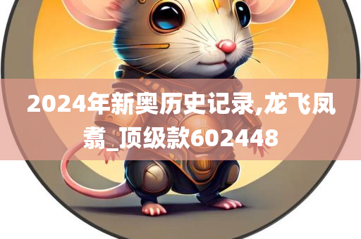 2024年新奥历史记录,龙飞凤翥_顶级款602448