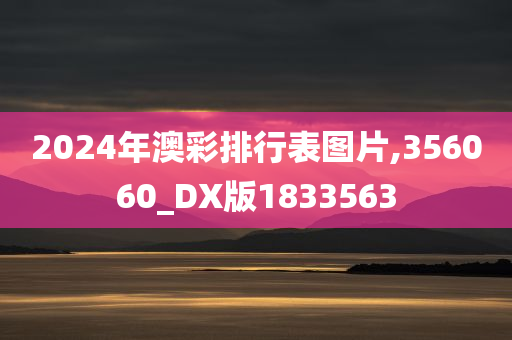 2024年澳彩排行表图片,356060_DX版1833563