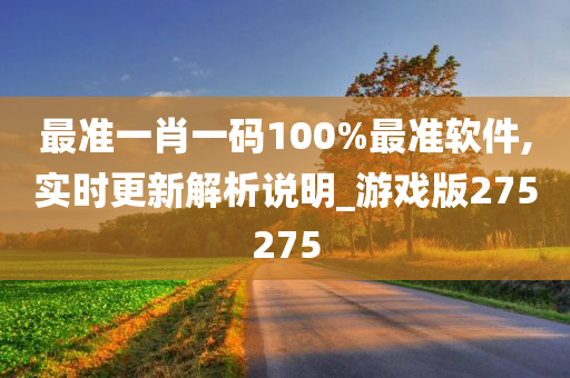 最准一肖一码100%最准软件,实时更新解析说明_游戏版275275