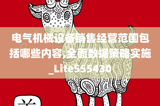 电气机械设备销售经营范围包括哪些内容,全面数据策略实施_Lite555430