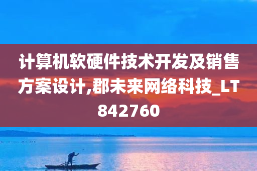 计算机软硬件技术开发及销售方案设计,郡未来网络科技_LT842760