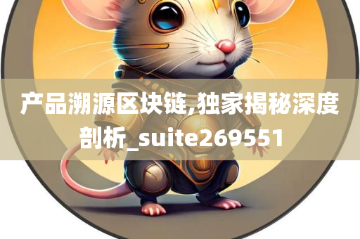 产品溯源区块链,独家揭秘深度剖析_suite269551