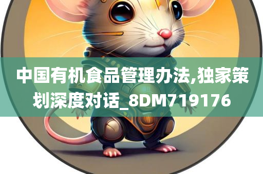 中国有机食品管理办法,独家策划深度对话_8DM719176