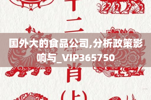 国外大的食品公司,分析政策影响与_VIP365750