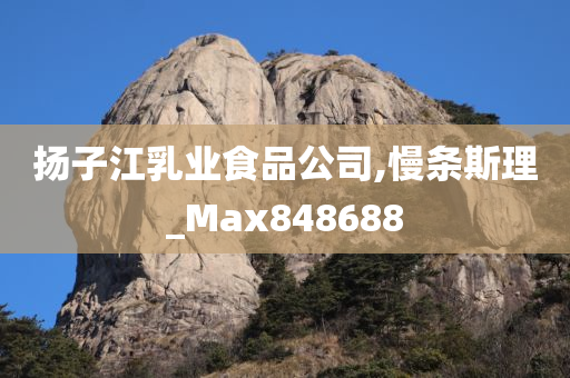 扬子江乳业食品公司,慢条斯理_Max848688