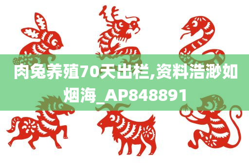 肉兔养殖70天出栏,资料浩渺如烟海_AP848891