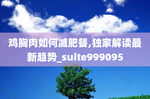 鸡胸肉如何减肥餐,独家解读最新趋势_suite999095