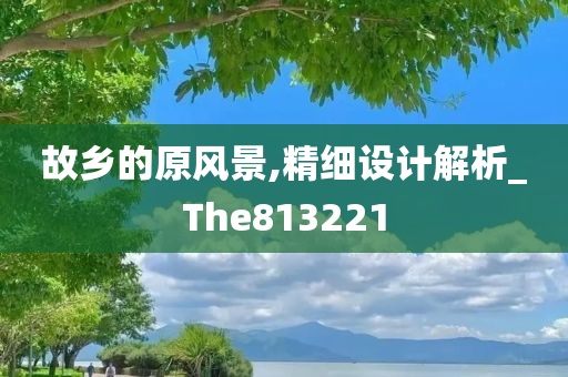 故乡的原风景,精细设计解析_The813221