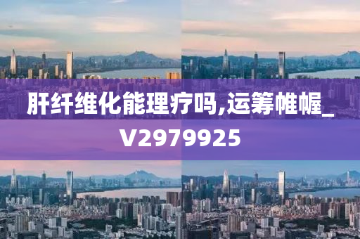 肝纤维化能理疗吗,运筹帷幄_V2979925