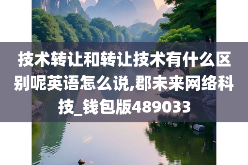 技术转让和转让技术有什么区别呢英语怎么说,郡未来网络科技_钱包版489033