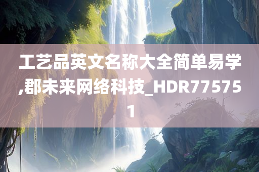 工艺品英文名称大全简单易学,郡未来网络科技_HDR775751