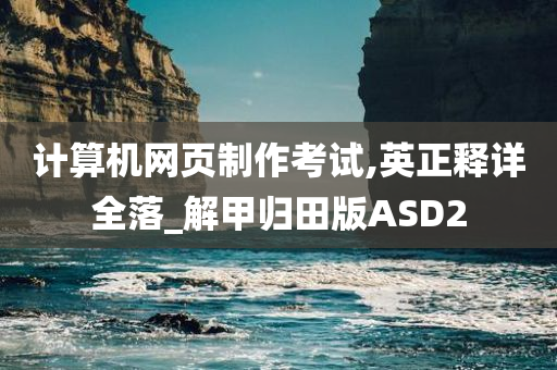 计算机网页制作考试,英正释详全落_解甲归田版ASD2