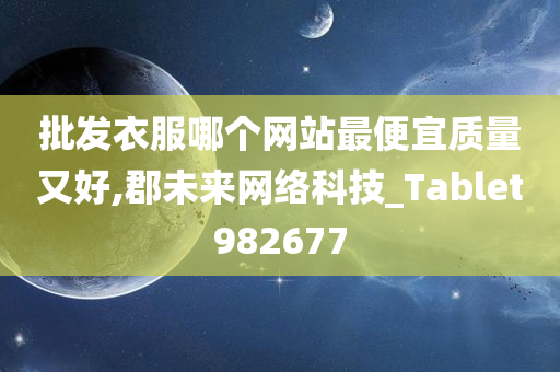 批发衣服哪个网站最便宜质量又好,郡未来网络科技_Tablet982677