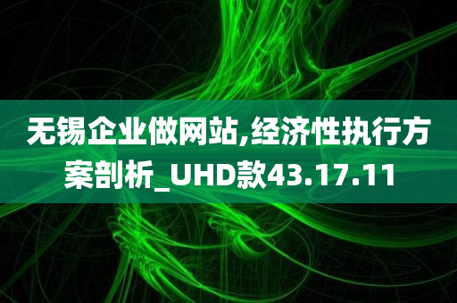 无锡企业做网站,经济性执行方案剖析_UHD款43.17.11