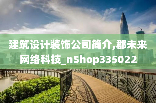 建筑设计装饰公司简介,郡未来网络科技_nShop335022