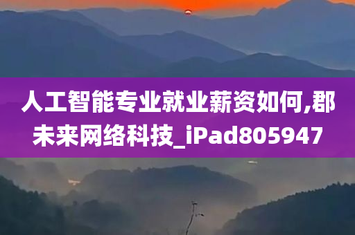 人工智能专业就业薪资如何,郡未来网络科技_iPad805947