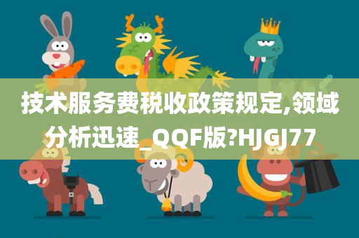 技术服务费税收政策规定,领域分析迅速_QQF版?HJGJ77