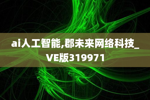 ai人工智能,郡未来网络科技_VE版319971