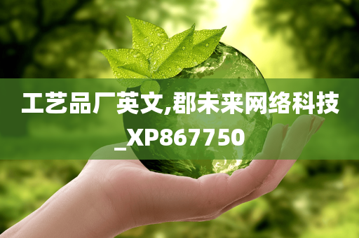 工艺品厂英文,郡未来网络科技_XP867750