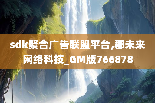 sdk聚合广告联盟平台,郡未来网络科技_GM版766878