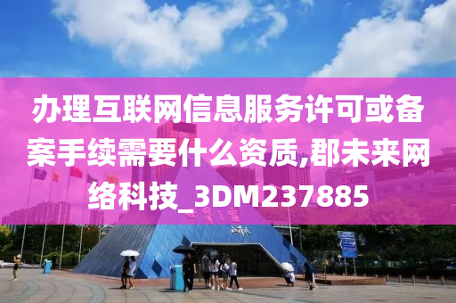 办理互联网信息服务许可或备案手续需要什么资质,郡未来网络科技_3DM237885