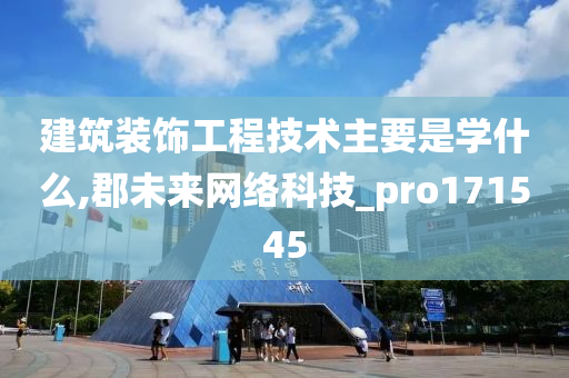 建筑装饰工程技术主要是学什么,郡未来网络科技_pro171545