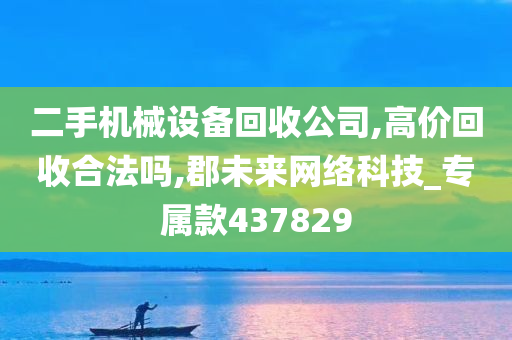 二手机械设备回收公司,高价回收合法吗,郡未来网络科技_专属款437829