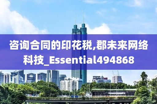 咨询合同的印花税,郡未来网络科技_Essential494868