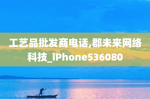 工艺品批发商电话,郡未来网络科技_iPhone536080