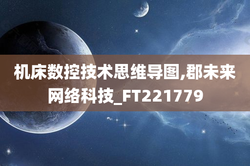 机床数控技术思维导图,郡未来网络科技_FT221779