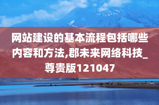 网站建设的基本流程包括哪些内容和方法,郡未来网络科技_尊贵版121047