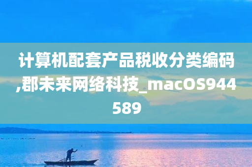 计算机配套产品税收分类编码,郡未来网络科技_macOS944589