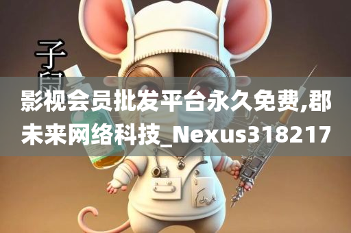 影视会员批发平台永久免费,郡未来网络科技_Nexus318217