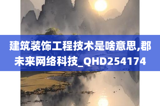 建筑装饰工程技术是啥意思,郡未来网络科技_QHD254174