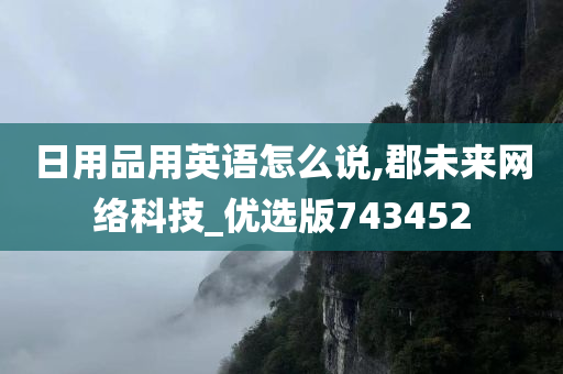 日用品用英语怎么说,郡未来网络科技_优选版743452