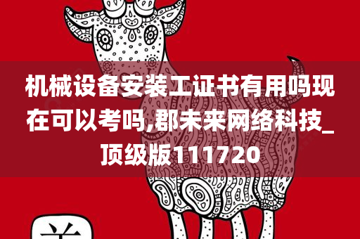 机械设备安装工证书有用吗现在可以考吗,郡未来网络科技_顶级版111720