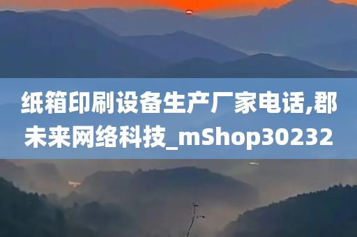 纸箱印刷设备生产厂家电话,郡未来网络科技_mShop302320